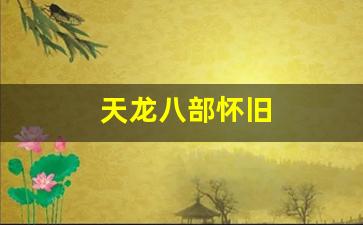 私服免费发布：天龙八部怀旧(天龙八部怀旧服账号交易平台)