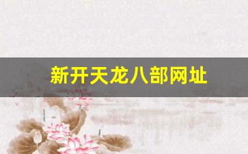 新开天龙八部网址(新天龙八部网游官网)