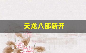 天龙八部新开(天龙八部新开发布网)