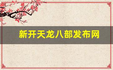 新开天龙八部发布网(新开天龙八部发布网址)