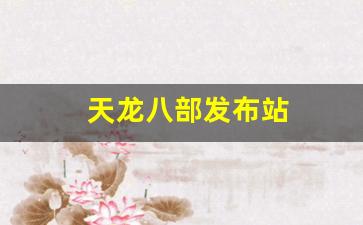 天龙私服发布网：天龙八部发布站(天龙八部发布会完整版) (2)